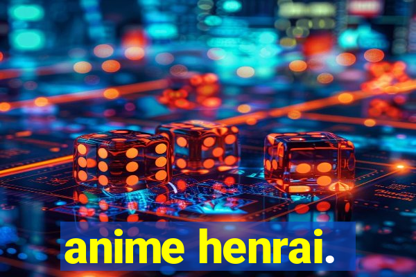 anime henrai.